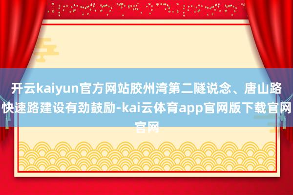 开云kaiyun官方网站胶州湾第二隧说念、唐山路快速路建设有劲鼓励-kai云体育app官网版下载官网