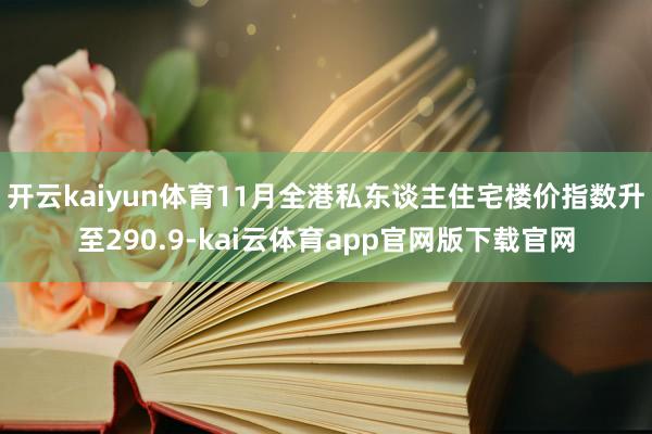 开云kaiyun体育11月全港私东谈主住宅楼价指数升至290.9-kai云体育app官网版下载官网