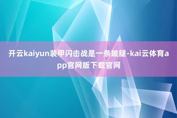 开云kaiyun装甲闪击战是一条跛腿-kai云体育app官网版下载官网