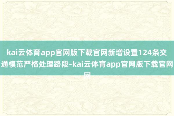 kai云体育app官网版下载官网新增设置124条交通模范严格处理路段-kai云体育app官网版下载官网