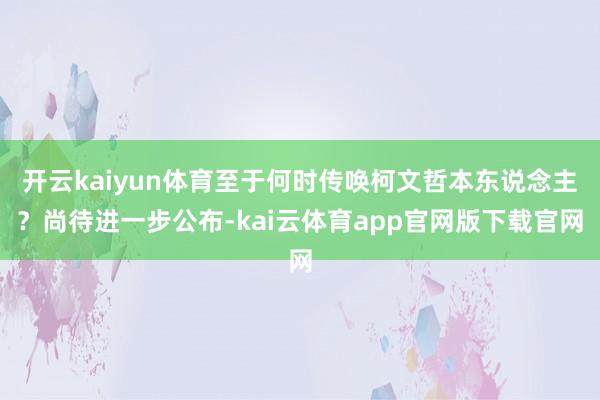 开云kaiyun体育至于何时传唤柯文哲本东说念主？尚待进一步公布-kai云体育app官网版下载官网