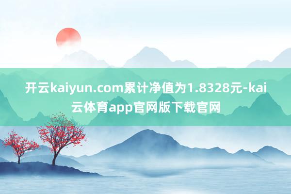 开云kaiyun.com累计净值为1.8328元-kai云体育app官网版下载官网