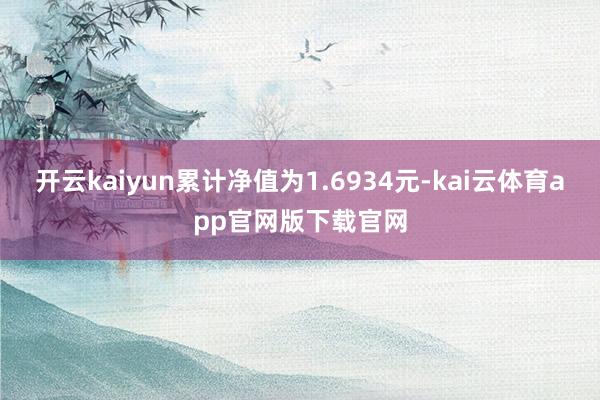 开云kaiyun累计净值为1.6934元-kai云体育app官网版下载官网