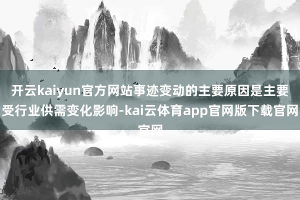 开云kaiyun官方网站事迹变动的主要原因是主要受行业供需变化影响-kai云体育app官网版下载官网