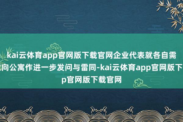 kai云体育app官网版下载官网企业代表就各自需求与意向公寓作进一步发问与雷同-kai云体育app官网版下载官网