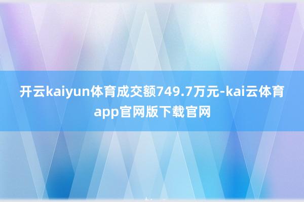 开云kaiyun体育成交额749.7万元-kai云体育app官网版下载官网
