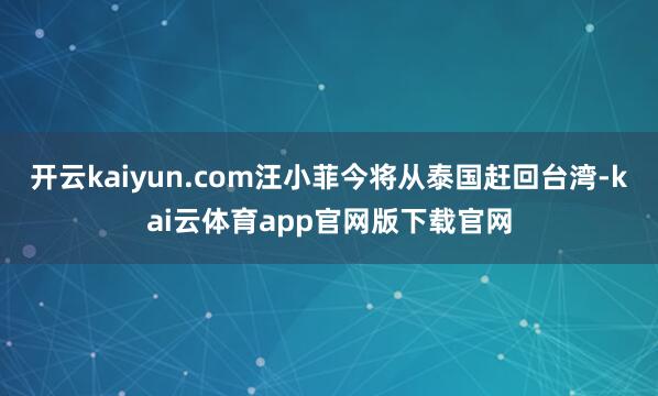 开云kaiyun.com汪小菲今将从泰国赶回台湾-kai云体育app官网版下载官网