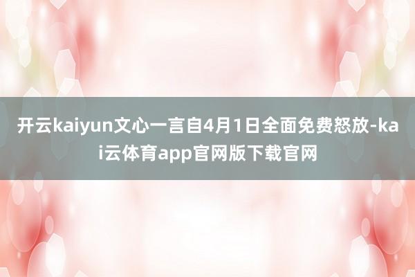 开云kaiyun文心一言自4月1日全面免费怒放-kai云体育app官网版下载官网
