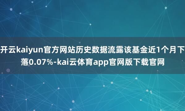 开云kaiyun官方网站历史数据流露该基金近1个月下落0.07%-kai云体育app官网版下载官网