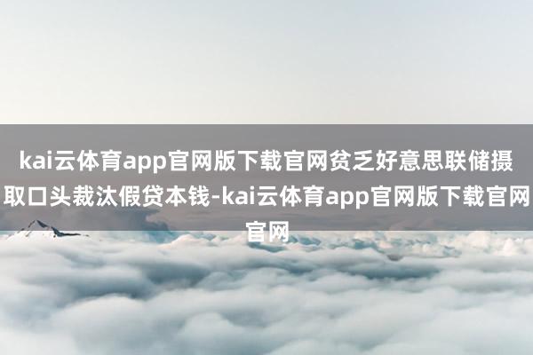 kai云体育app官网版下载官网贫乏好意思联储摄取口头裁汰假贷本钱-kai云体育app官网版下载官网