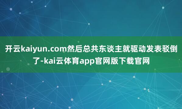 开云kaiyun.com然后总共东谈主就驱动发表驳倒了-kai云体育app官网版下载官网