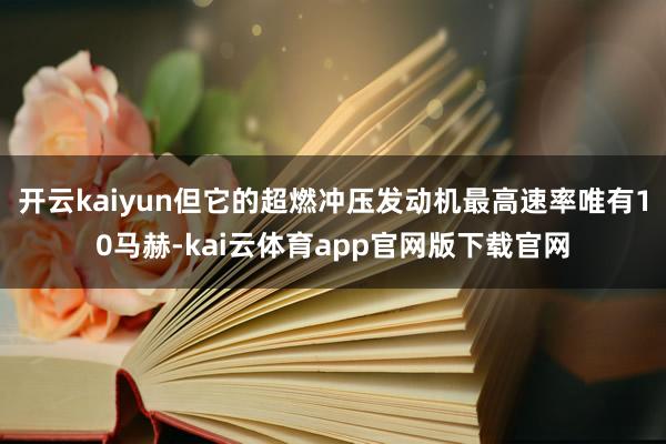 开云kaiyun但它的超燃冲压发动机最高速率唯有10马赫-kai云体育app官网版下载官网