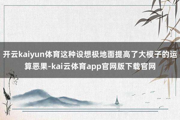 开云kaiyun体育这种设想极地面提高了大模子的运算恶果-kai云体育app官网版下载官网
