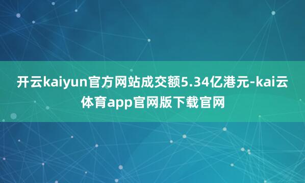 开云kaiyun官方网站成交额5.34亿港元-kai云体育app官网版下载官网