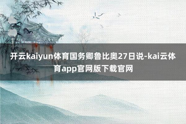 开云kaiyun体育国务卿鲁比奥27日说-kai云体育app官网版下载官网