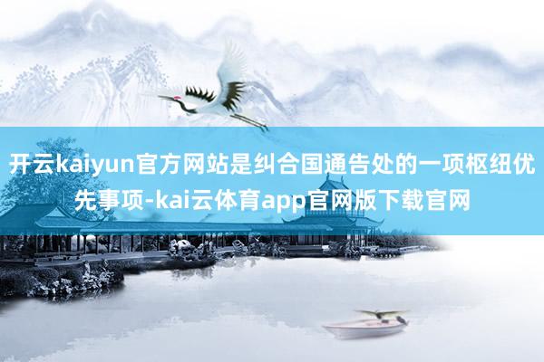 开云kaiyun官方网站是纠合国通告处的一项枢纽优先事项-kai云体育app官网版下载官网