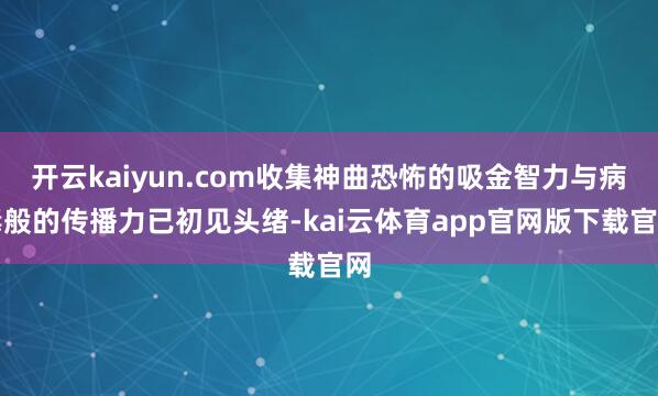 开云kaiyun.com收集神曲恐怖的吸金智力与病毒般的传播力已初见头绪-kai云体育app官网版下载官网
