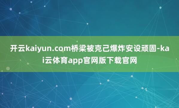 开云kaiyun.com桥梁被克己爆炸安设顽固-kai云体育app官网版下载官网