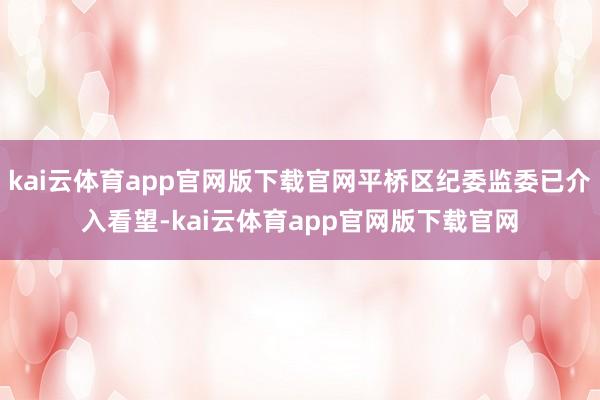 kai云体育app官网版下载官网平桥区纪委监委已介入看望-kai云体育app官网版下载官网