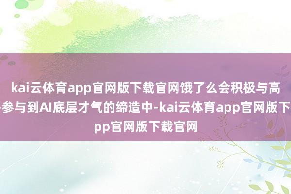 kai云体育app官网版下载官网饿了么会积极与高校一齐参与到AI底层才气的缔造中-kai云体育app官网版下载官网