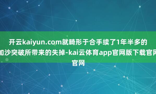 开云kaiyun.com就畸形于合手续了1年半多的加沙突破所带来的失掉-kai云体育app官网版下载官网