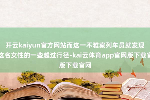 开云kaiyun官方网站而这一不雅察列车员就发现了这名女性的一些越过行径-kai云体育app官网版下载官网