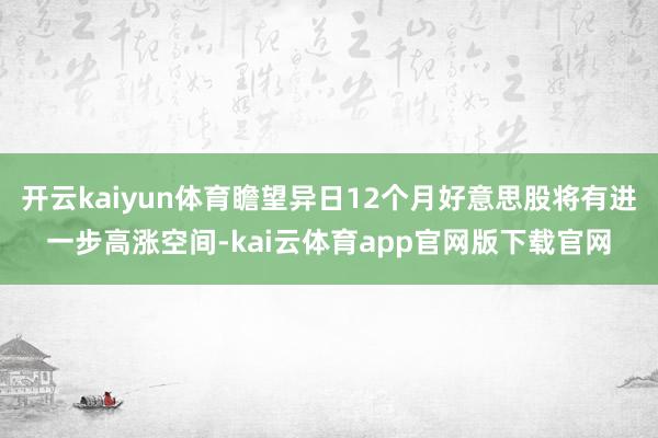 开云kaiyun体育瞻望异日12个月好意思股将有进一步高涨空间-kai云体育app官网版下载官网