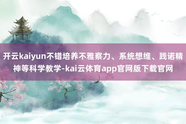开云kaiyun不错培养不雅察力、系统想维、践诺精神等科学教学-kai云体育app官网版下载官网