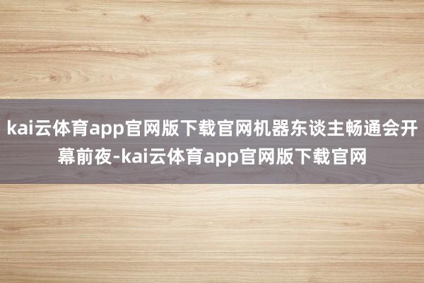 kai云体育app官网版下载官网机器东谈主畅通会开幕前夜-kai云体育app官网版下载官网