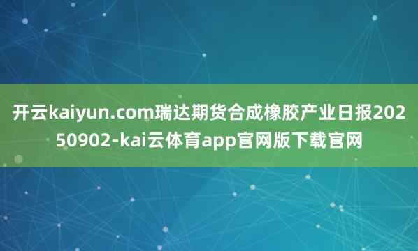 开云kaiyun.com瑞达期货合成橡胶产业日报20250902-kai云体育app官网版下载官网