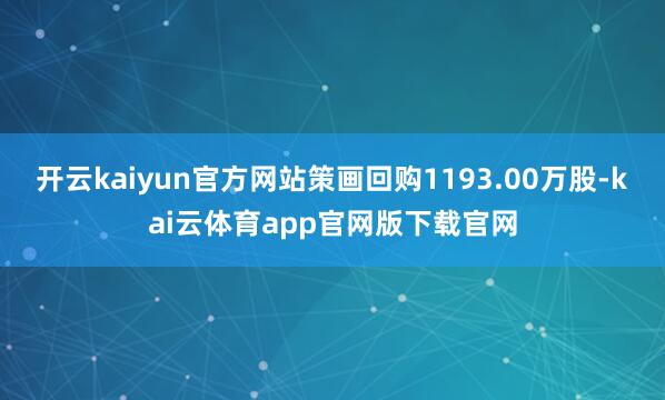 开云kaiyun官方网站策画回购1193.00万股-kai云体育app官网版下载官网