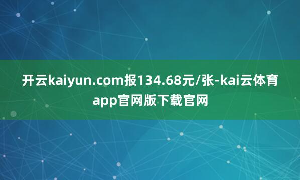 开云kaiyun.com报134.68元/张-kai云体育app官网版下载官网