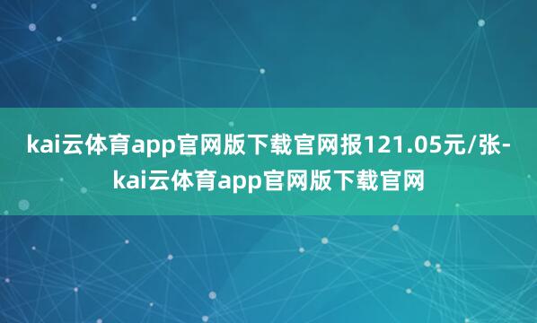 kai云体育app官网版下载官网报121.05元/张-kai云体育app官网版下载官网