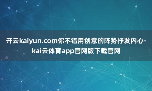 开云kaiyun.com你不错用创意的阵势抒发内心-kai云体育app官网版下载官网