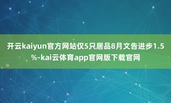 开云kaiyun官方网站仅5只居品8月文告进步1.5%-kai云体育app官网版下载官网
