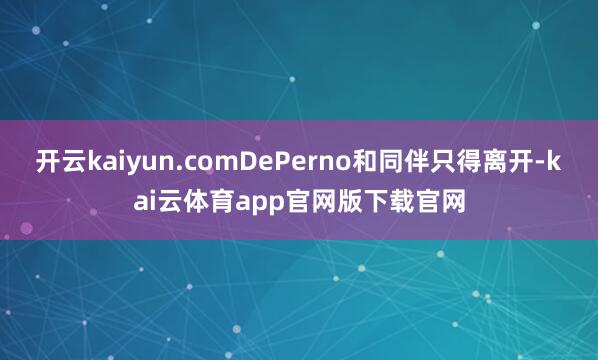 开云kaiyun.comDePerno和同伴只得离开-kai云体育app官网版下载官网