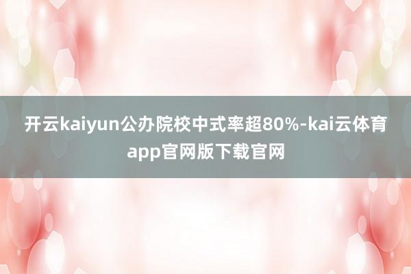 开云kaiyun公办院校中式率超80%-kai云体育app官网版下载官网