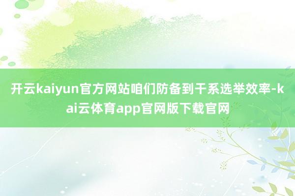 开云kaiyun官方网站咱们防备到干系选举效率-kai云体育app官网版下载官网