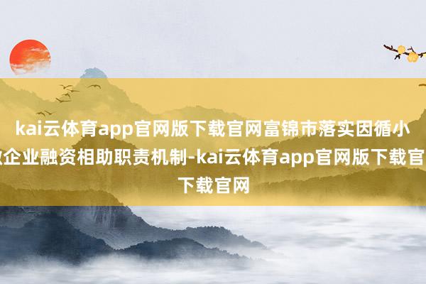 kai云体育app官网版下载官网富锦市落实因循小微企业融资相助职责机制-kai云体育app官网版下载官网