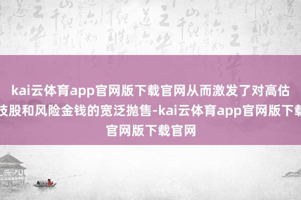 kai云体育app官网版下载官网从而激发了对高估值科技股和风险金钱的宽泛抛售-kai云体育app官网版下载官网