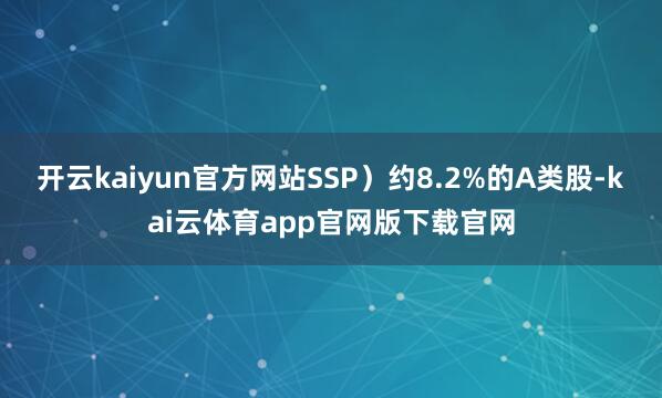 开云kaiyun官方网站SSP）约8.2%的A类股-kai云体育app官网版下载官网