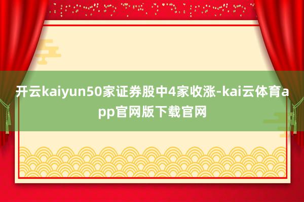 开云kaiyun50家证券股中4家收涨-kai云体育app官网版下载官网