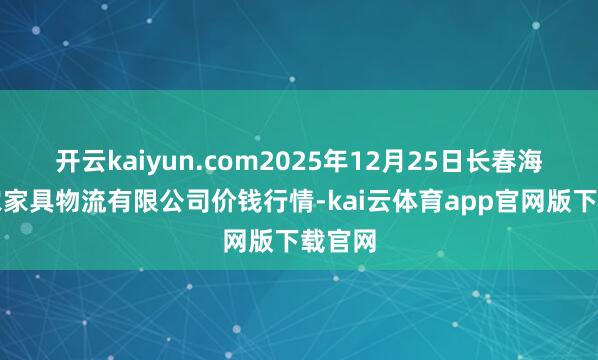 开云kaiyun.com2025年12月25日长春海吉星农家具物流有限公司价钱行情-kai云体育app官网版下载官网