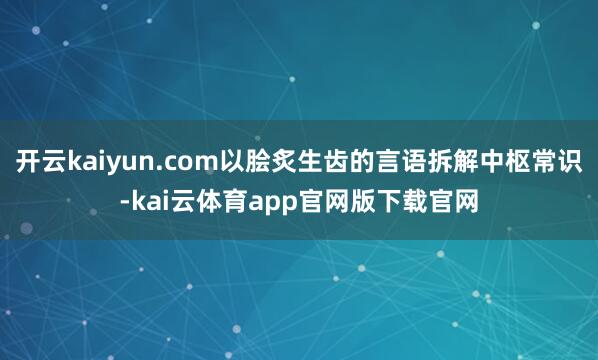 开云kaiyun.com以脍炙生齿的言语拆解中枢常识-kai云体育app官网版下载官网