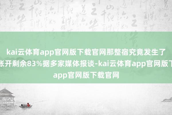kai云体育app官网版下载官网那整宿究竟发生了什么？张开剩余83%据多家媒体报谈-kai云体育app官网版下载官网