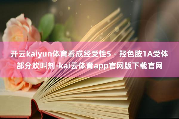 开云kaiyun体育看成经受性5 - 羟色胺1A受体部分欢叫剂-kai云体育app官网版下载官网