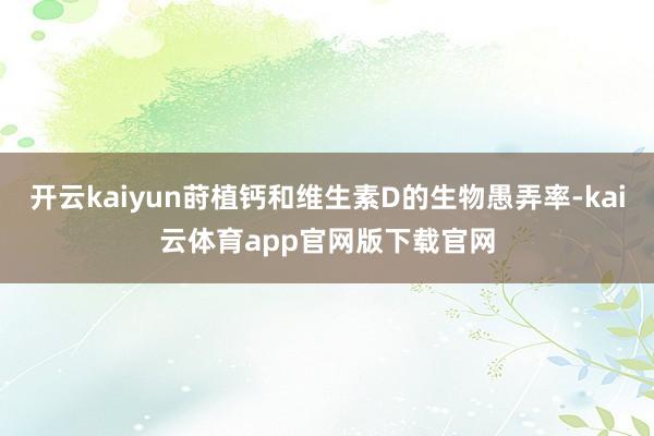 开云kaiyun莳植钙和维生素D的生物愚弄率-kai云体育app官网版下载官网
