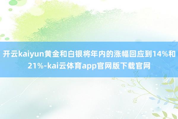 开云kaiyun黄金和白银将年内的涨幅回应到14%和21%-kai云体育app官网版下载官网
